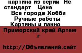 картина из серии- Не стандарт › Цена ­ 19 000 - Все города Хобби. Ручные работы » Картины и панно   . Приморский край,Артем г.